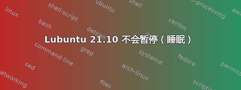 Lubuntu 21.10 不会暂停（睡眠）