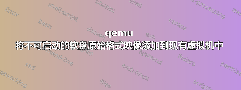 qemu 将不可启动的软盘原始格式映像添加到现有虚拟机中