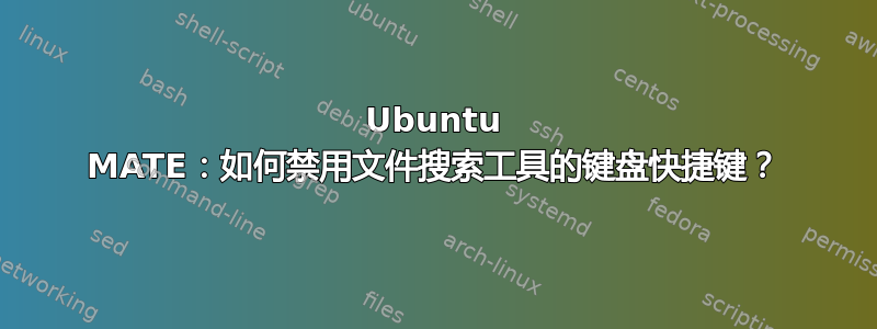 Ubuntu MATE：如何禁用文件搜索工具的键盘快捷键？