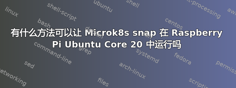 有什么方法可以让 Microk8s snap 在 Raspberry Pi Ubuntu Core 20 中运行吗