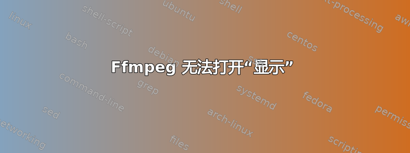 Ffmpeg 无法打开“显示”