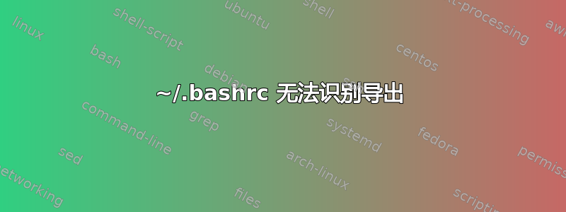 ~/.bashrc 无法识别导出