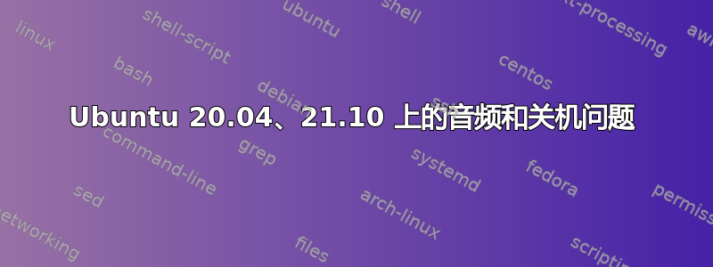 Ubuntu 20.04、21.10 上的音频和关机问题