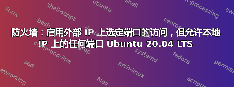 防火墙：启用外部 IP 上选定端口的访问，但允许本地 IP 上的任何端口 Ubuntu 20.04 LTS