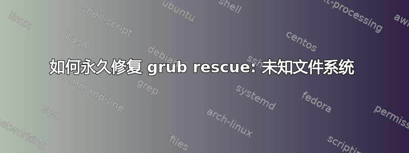 如何永久修复 grub rescue: 未知文件系统