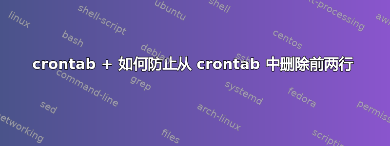 crontab + 如何防止从 crontab 中删除前两行