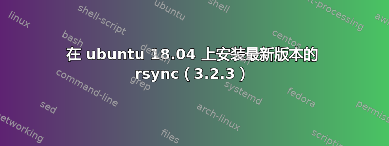 在 ubuntu 18.04 上安装最新版本的 rsync（3.2.3）