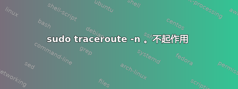 sudo traceroute -n 。不起作用