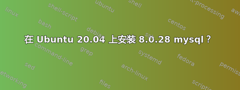 在 Ubuntu 20.04 上安装 8.0.28 mysql？