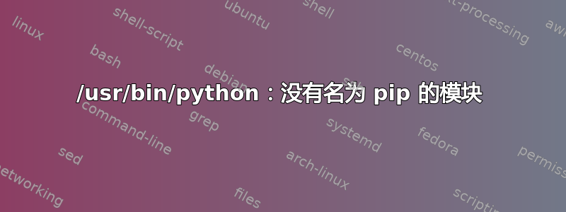 /usr/bin/python：没有名为 pip 的模块