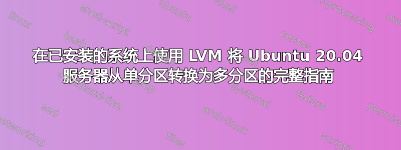 在已安装的系统上使用 LVM 将 Ubuntu 20.04 服务器从单分区转换为多分区的完整指南