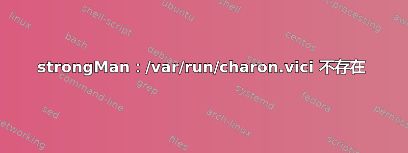 strongMan：/var/run/charon.vici 不存在