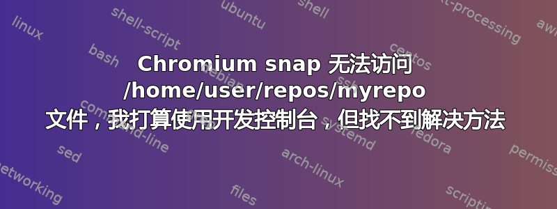 Chromium snap 无法访问 /home/user/repos/myrepo 文件，我打算使用开发控制台，但找不到解决方法