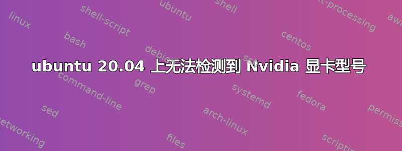 ubuntu 20.04 上无法检测到 Nvidia 显卡型号