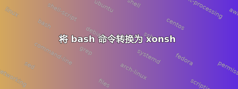 将 bash 命令转换为 xonsh