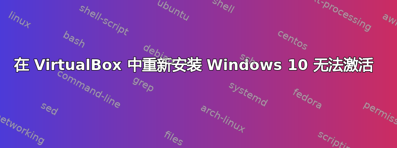 在 VirtualBox 中重新安装 Windows 10 无法激活 