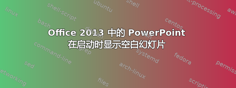 Office 2013 中的 PowerPoint 在启动时显示空白幻灯片