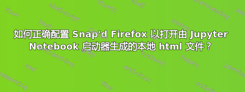 如何正确配置 Snap'd Firefox 以打开由 Jupyter Notebook 启动器生成的本地 html 文件？