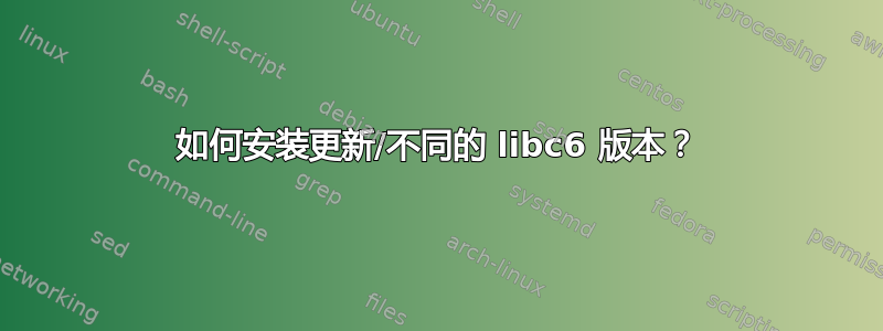 如何安装更新/不同的 libc6 版本？