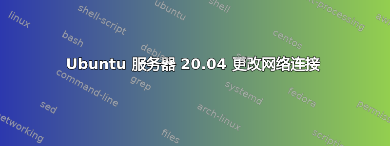 Ubuntu 服务器 20.04 更改网络连接