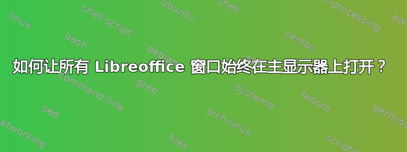 如何让所有 Libreoffice 窗口始终在主显示器上打开？