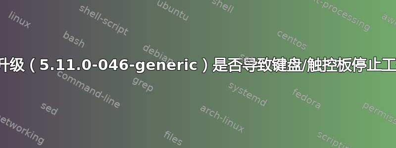 最新升级（5.11.0-046-generic）是否导致键盘/触控板停止工作？