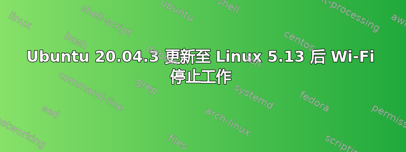 Ubuntu 20.04.3 更新至 Linux 5.13 后 Wi-Fi 停止工作