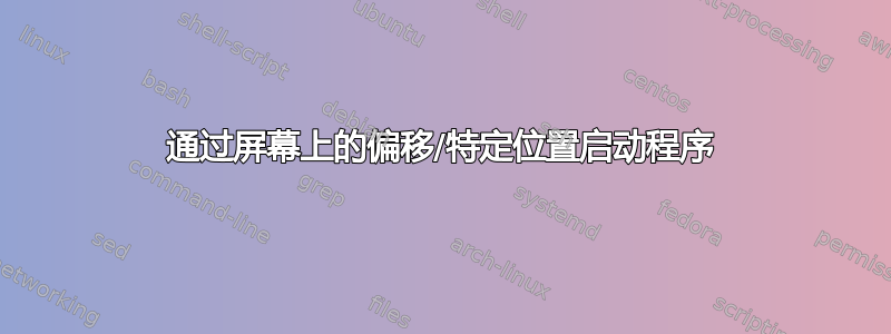 通过屏幕上的偏移/特定位置启动程序