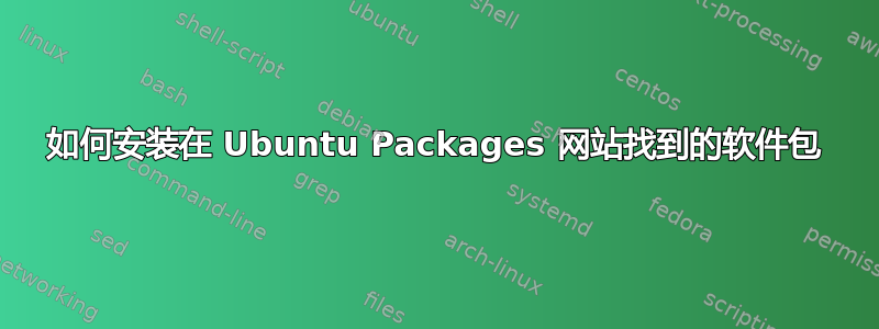 如何安装在 Ubuntu Packages 网站找到的软件包