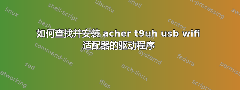 如何查找并安装 acher t9uh usb wifi 适配器的驱动程序