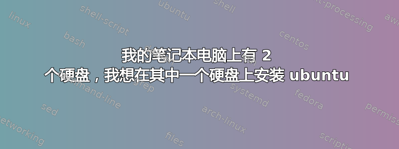 我的笔记本电脑上有 2 个硬盘，我想在其中一个硬盘上安装 ubuntu