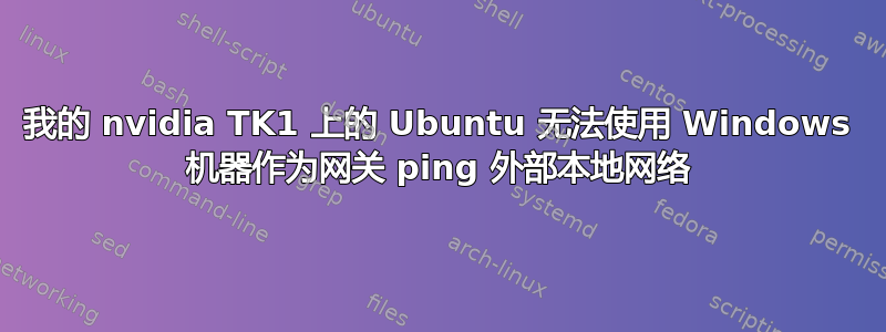 我的 nvidia TK1 上的 Ubuntu 无法使用 Windows 机器作为网关 ping 外部本地网络