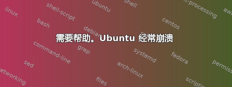 需要帮助。Ubuntu 经常崩溃