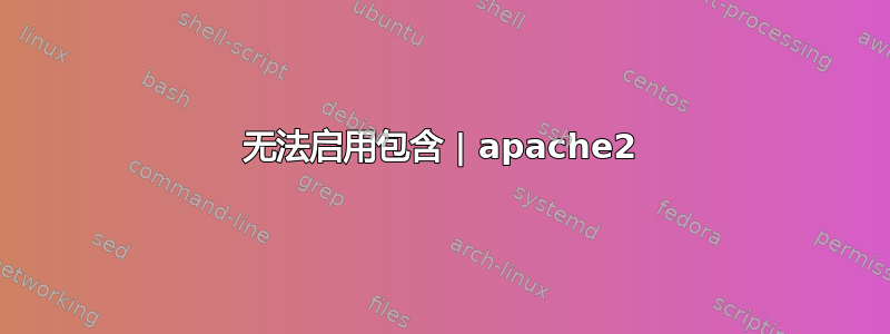 无法启用包含 | apache2