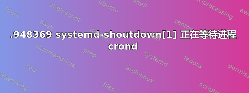 12359.948369 systemd-shoutdown[1] 正在等待进程 crond