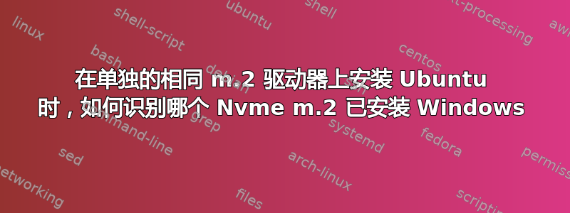 在单独的相同 m.2 驱动器上安装 Ubuntu 时，如何识别哪个 Nvme m.2 已安装 Windows