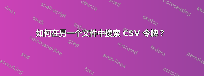 如何在另一个文件中搜索 CSV 令牌？