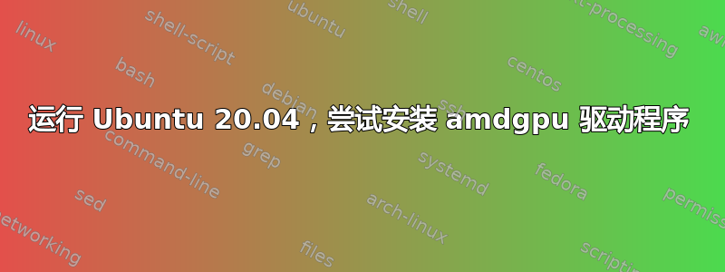 运行 Ubuntu 20.04，尝试安装 amdgpu 驱动程序