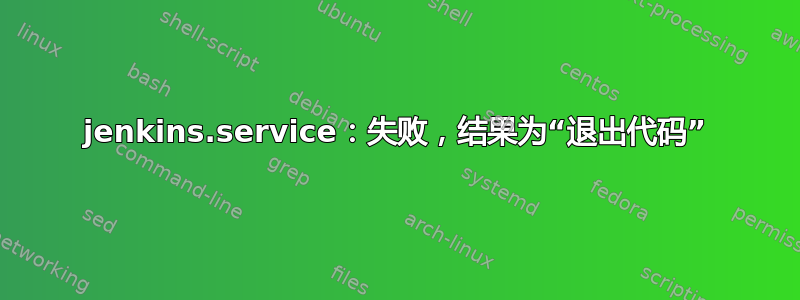 jenkins.service：失败，结果为“退出代码”