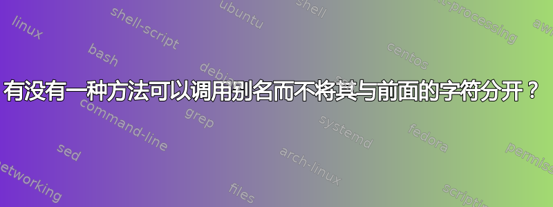 有没有一种方法可以调用别名而不将其与前面的字符分开？