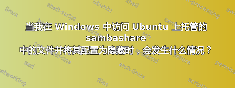 当我在 Windows 中访问 Ubuntu 上托管的 sambashare 中的文件并将其配置为隐藏时，会发生什么情况？