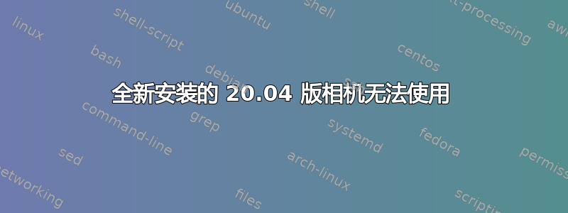 全新安装的 20.04 版相机无法使用