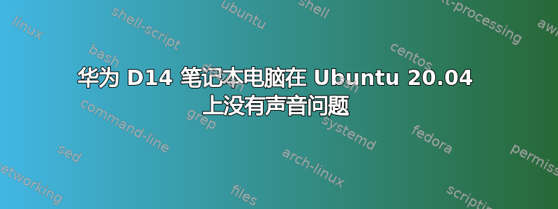 华为 D14 笔记本电脑在 Ubuntu 20.04 上没有声音问题