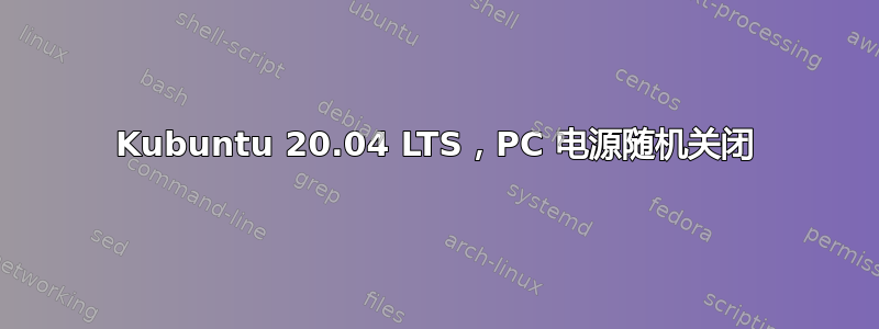 Kubuntu 20.04 LTS，PC 电源随机关闭