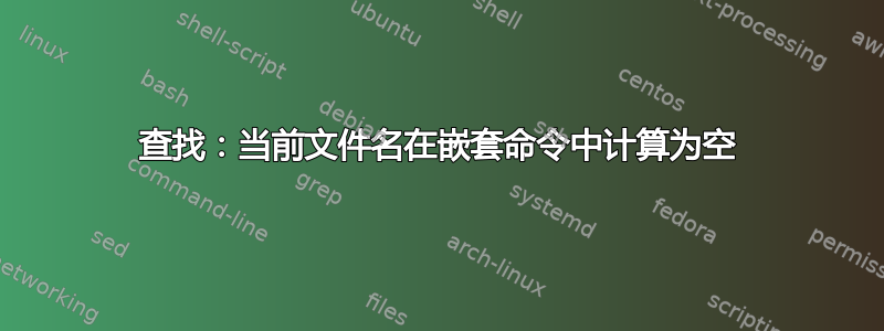 查找：当前文件名在嵌套命令中计算为空