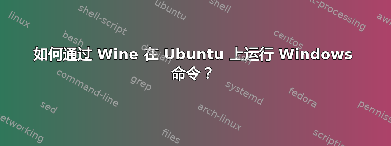 如何通过 Wine 在 Ubuntu 上运行 Windows 命令？