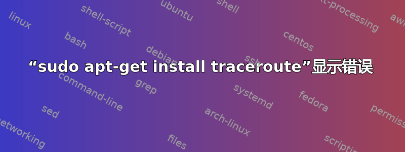 “sudo apt-get install tr​​aceroute”显示错误