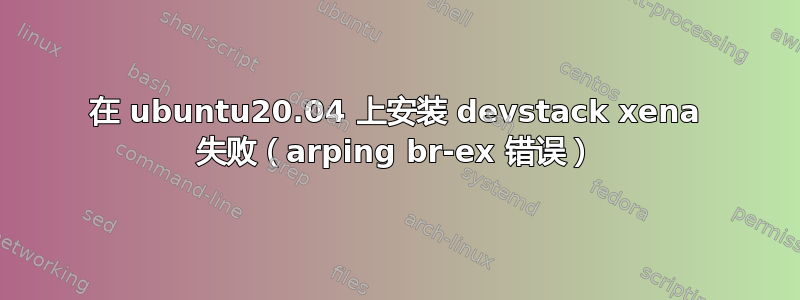 在 ubuntu20.04 上安装 devstack xena 失败（arping br-ex 错误）