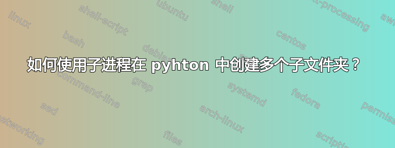 如何使用子进程在 pyhton 中创建多个子文件夹？