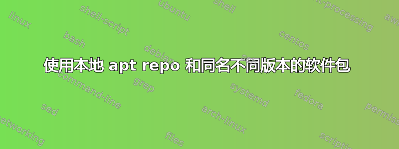 使用本地 apt repo 和同名不同版本的软件包